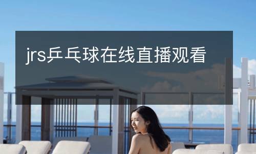 jrs乒乓球在線(xiàn)直播觀看